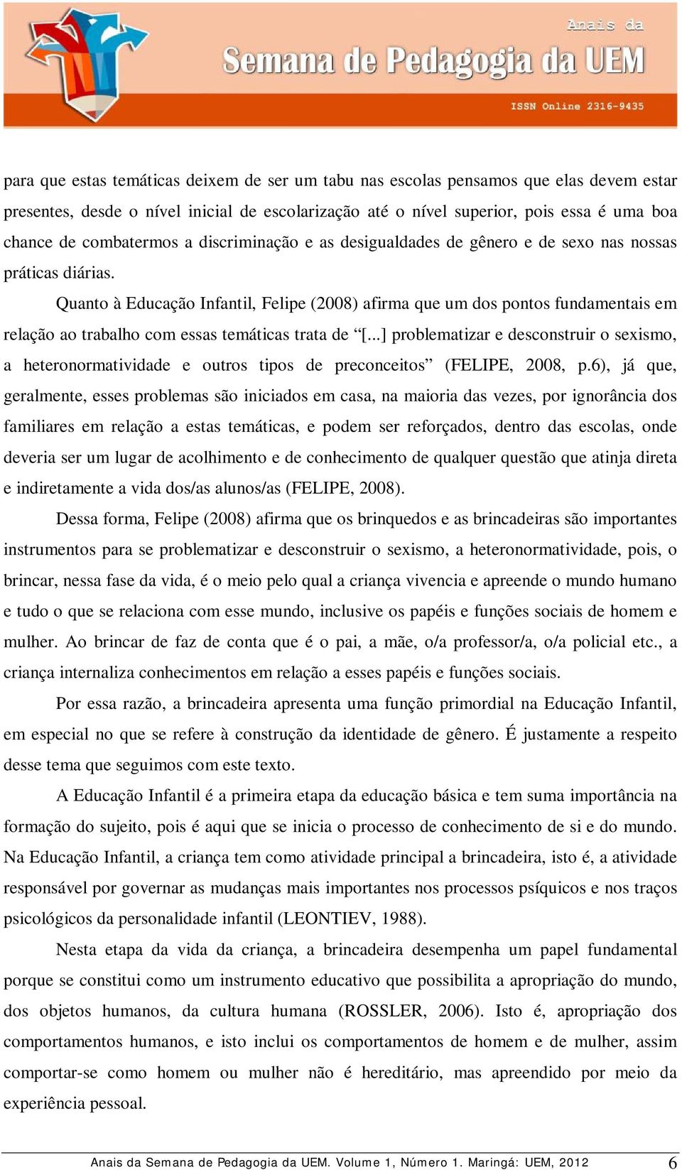 Quanto à Educação Infantil, Felipe (2008) afirma que um dos pontos fundamentais em relação ao trabalho com essas temáticas trata de [.