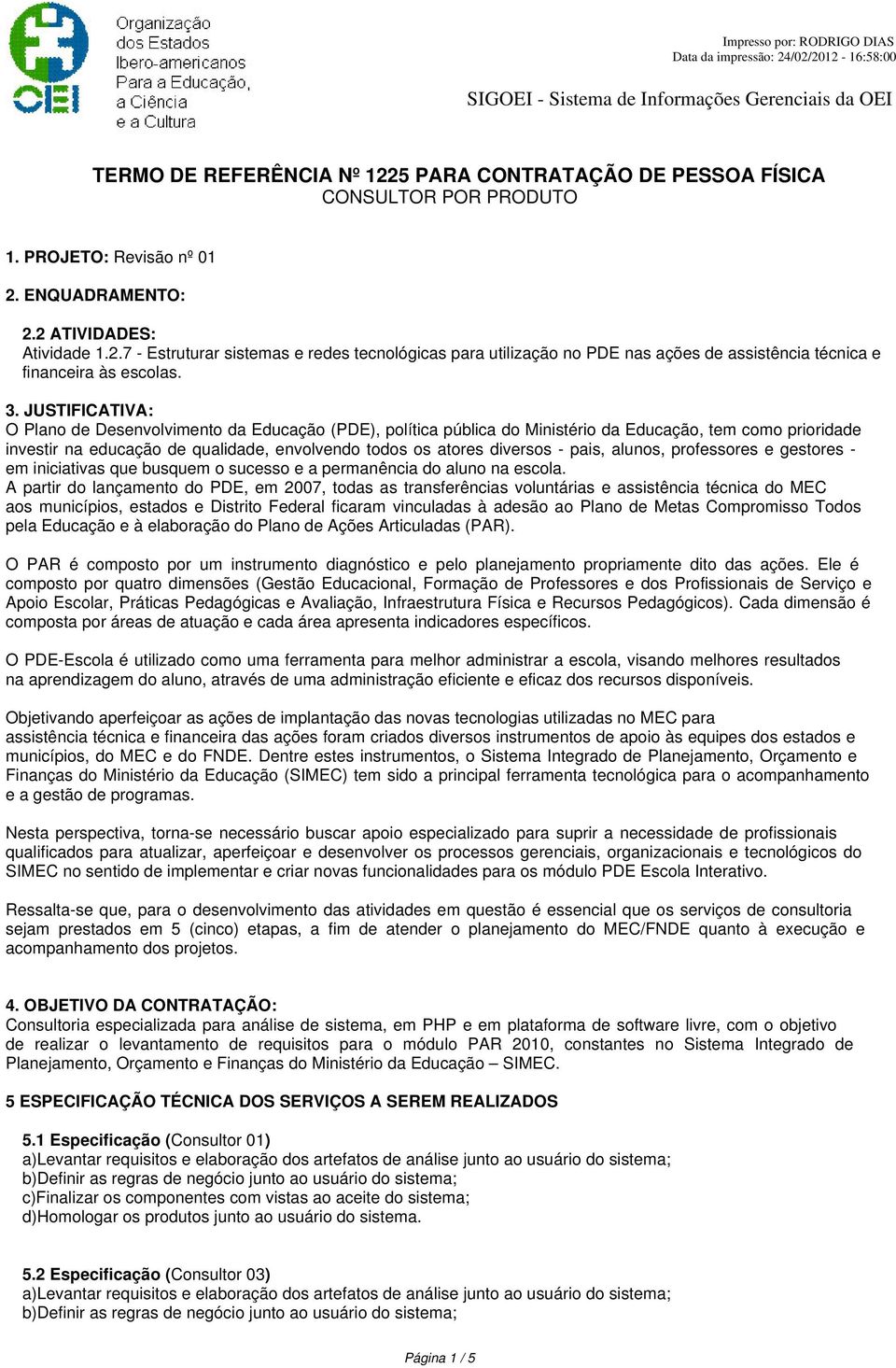 JUSTIFICATIVA: O Plano de Desenvolvimento da Educação (PDE), política pública do Ministério da Educação, tem como prioridade investir na educação de qualidade, envolvendo todos os atores diversos -