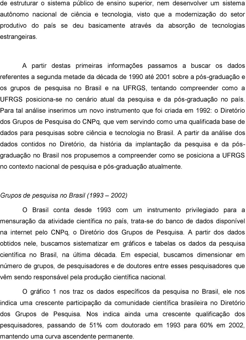 A partir destas primeiras informações passamos a buscar os dados referentes a segunda metade da década de 1990 até 2001 sobre a pós-graduação e os grupos de pesquisa no Brasil e na UFRGS, tentando