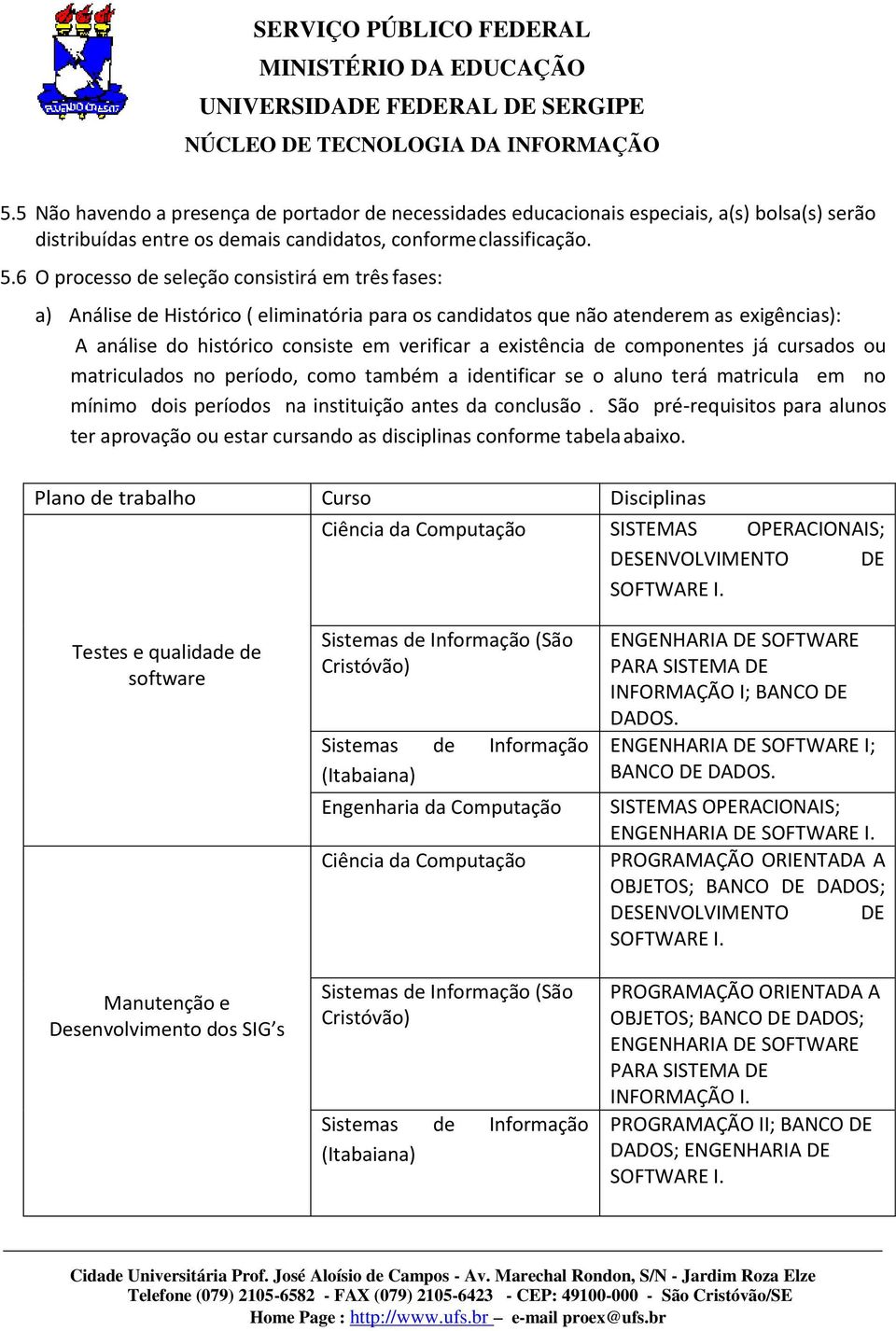 de componentes já cursados ou matriculados no período, como também a identificar se o aluno terá matricula em no mínimo dois períodos na instituição antes da conclusão.