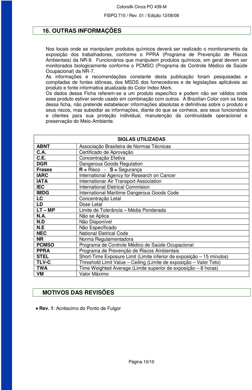 As informações e recomendações constante desta publicação foram pesquisadas e compiladas de fontes idôneas, dos MSDS dos fornecedores e de legislações aplicáveis ao produto e fonte informativa