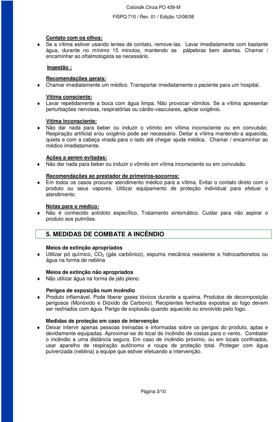 Vítima consciente: Lavar repetidamente a boca com água limpa. Não provocar vômitos. Se a vítima apresentar perturbações nervosas, respiratórias ou cárdio-vasculares, aplicar oxigênio.