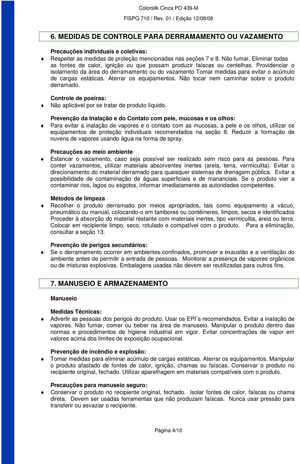 Providenciar o isolamento da área do derramamento ou do vazamento Tomar medidas para evitar o acúmulo de cargas estáticas. Aterrar os equipamentos. Não tocar nem caminhar sobre o produto derramado.