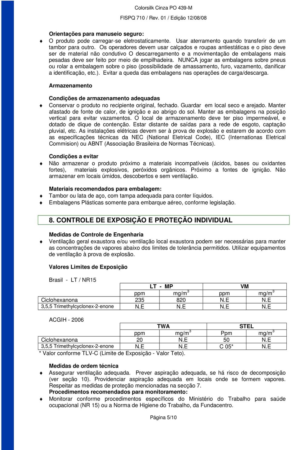 empilhadeira. NUNCA jogar as embalagens sobre pneus ou rolar a embalagem sobre o piso (possibilidade de amassamento, furo, vazamento, danificar a identificação, etc.).