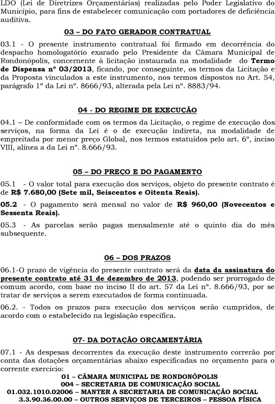 modalidade do Termo de Dispensa nº 03/2013, ficando, por conseguinte, os termos da Licitação e da Proposta vinculados a este instrumento, nos termos dispostos no Art. 54, parágrafo 1º da Lei nº.