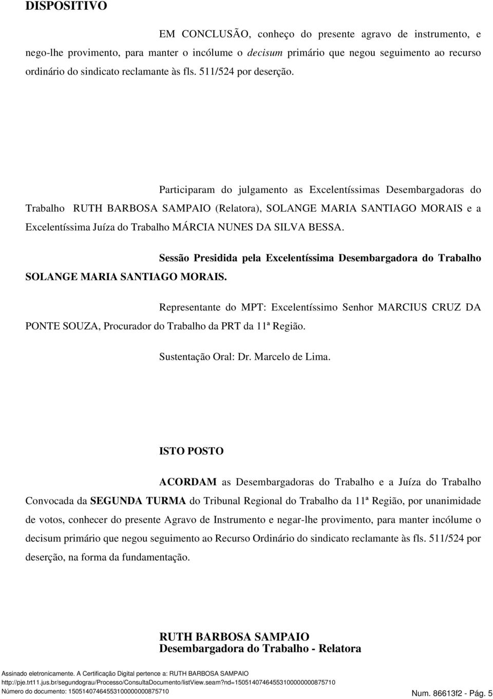 Participaram do julgamento as Excelentíssimas Desembargadoras do Trabalho RUTH BARBOSA SAMPAIO (Relatora), SOLANGE MARIA SANTIAGO MORAIS e a Excelentíssima Juíza do Trabalho MÁRCIA NUNES DA SILVA