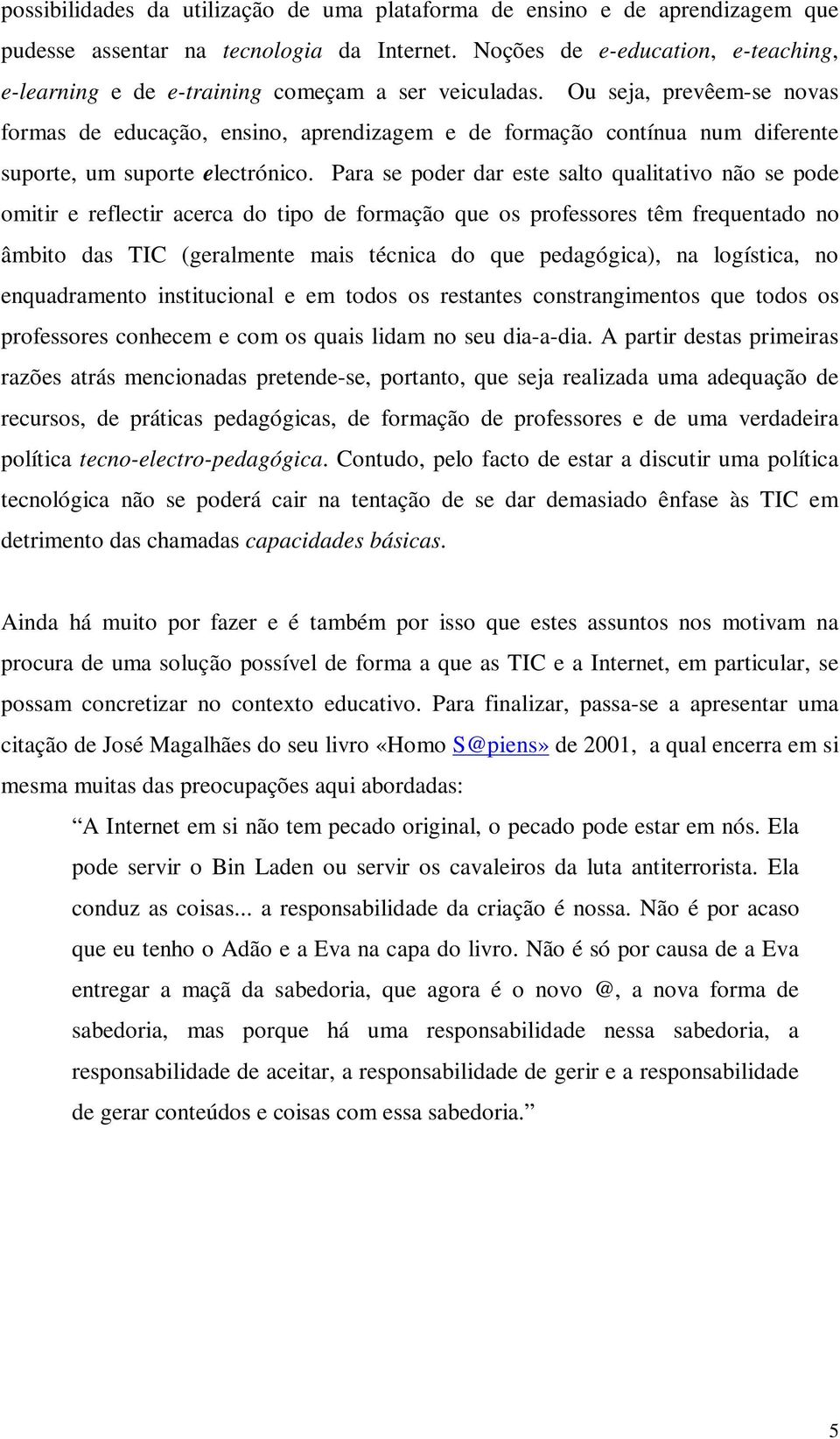 Ou seja, prevêem-se novas formas de educação, ensino, aprendizagem e de formação contínua num diferente suporte, um suporte electrónico.