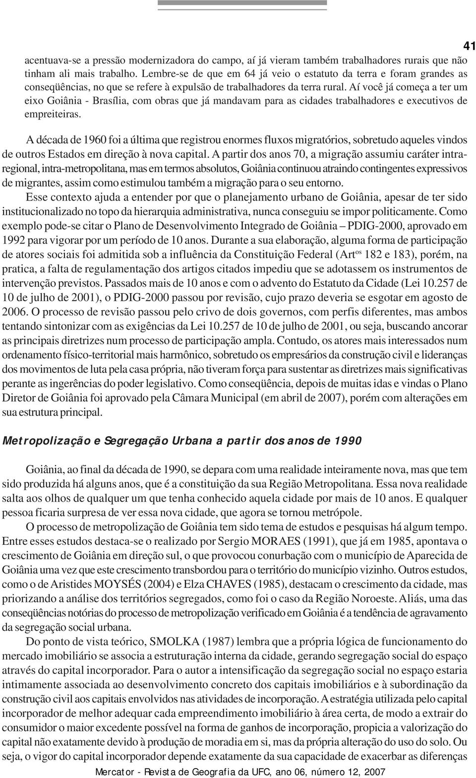 Aí você já começa a ter um eixo Goiânia - Brasília, com obras que já mandavam para as cidades trabalhadores e executivos de empreiteiras.