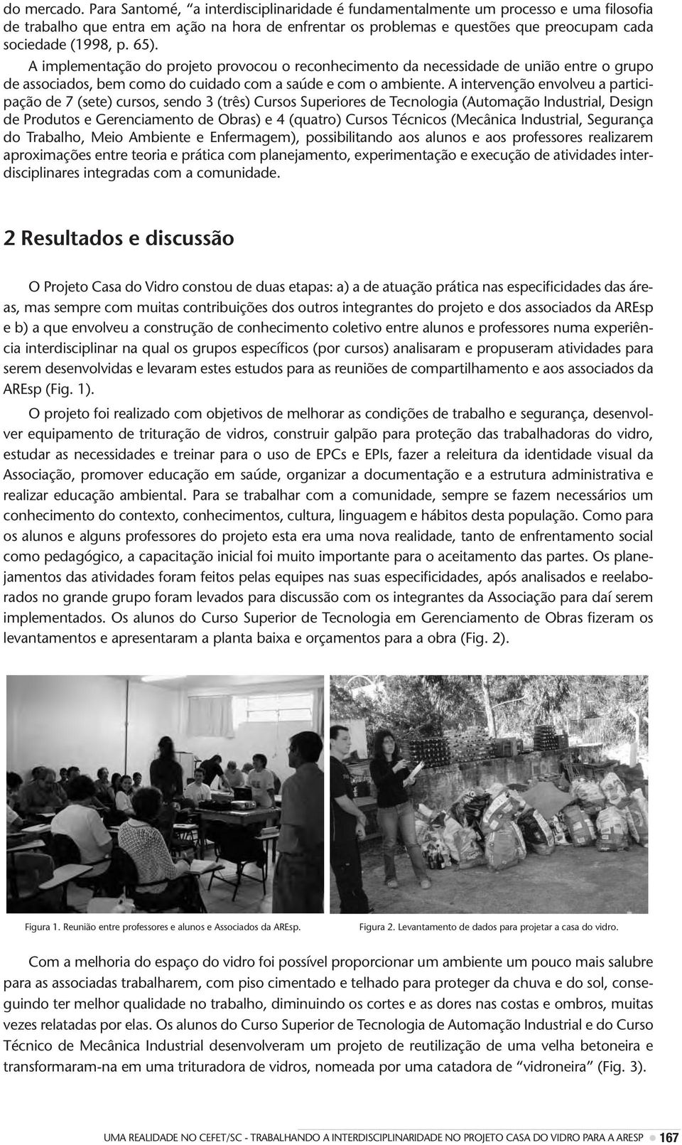 65). A implementação do projeto provocou o reconhecimento da necessidade de união entre o grupo de associados, bem como do cuidado com a saúde e com o ambiente.