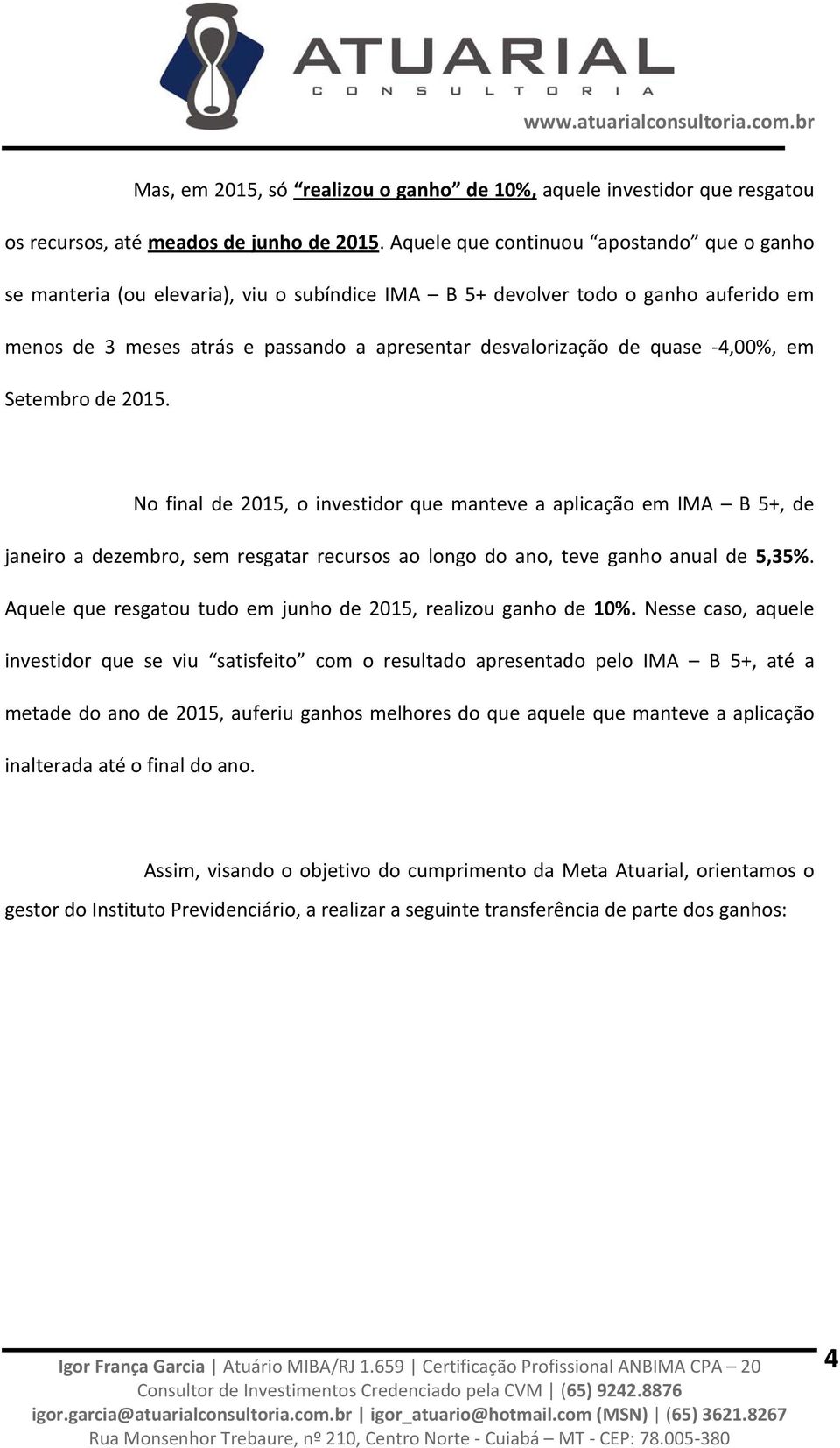 4,00%, em Setembro de 2015. No final de 2015, o investidor que manteve a aplicação em IMA B 5+, de janeiro a dezembro, sem resgatar recursos ao longo do ano, teve ganho anual de 5,35%.