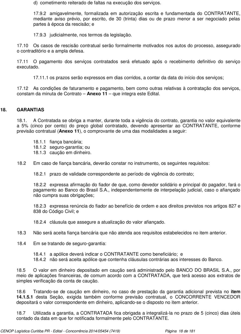 rescisão; e 7.9. judicialmente, nos termos da legislação. 7.0 Os casos de rescisão contratual serão formalmente motivados nos autos do processo, assegurado o contraditório e a ampla defesa. 7. O pagamento dos serviços contratados será efetuado após o recebimento definitivo do serviço executado.