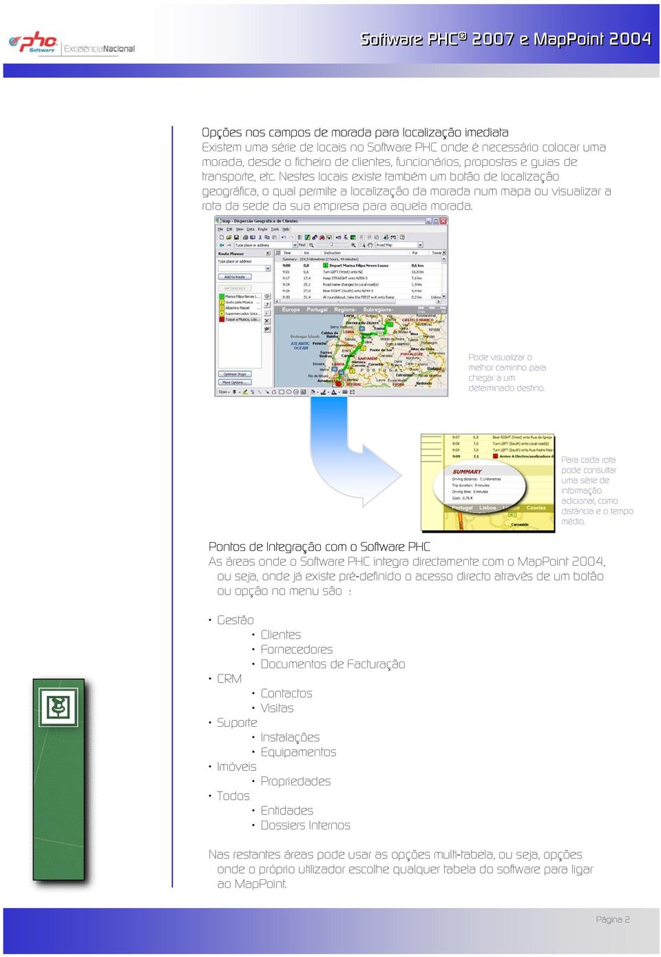 Pode visualizar o melhor caminho para chegar a um determinado destino. Para cada rota pode consultar uma série de informação adicional, como distância e o tempo médio.