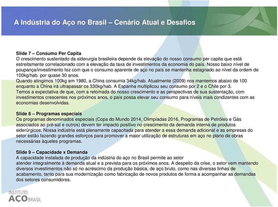 Nosso baixo nível de poupança/investimento fez com que o consumo aparente de aço no país se mantenha estagnado ao nível da ordem de 100kg/hab. por quase 30 anos.