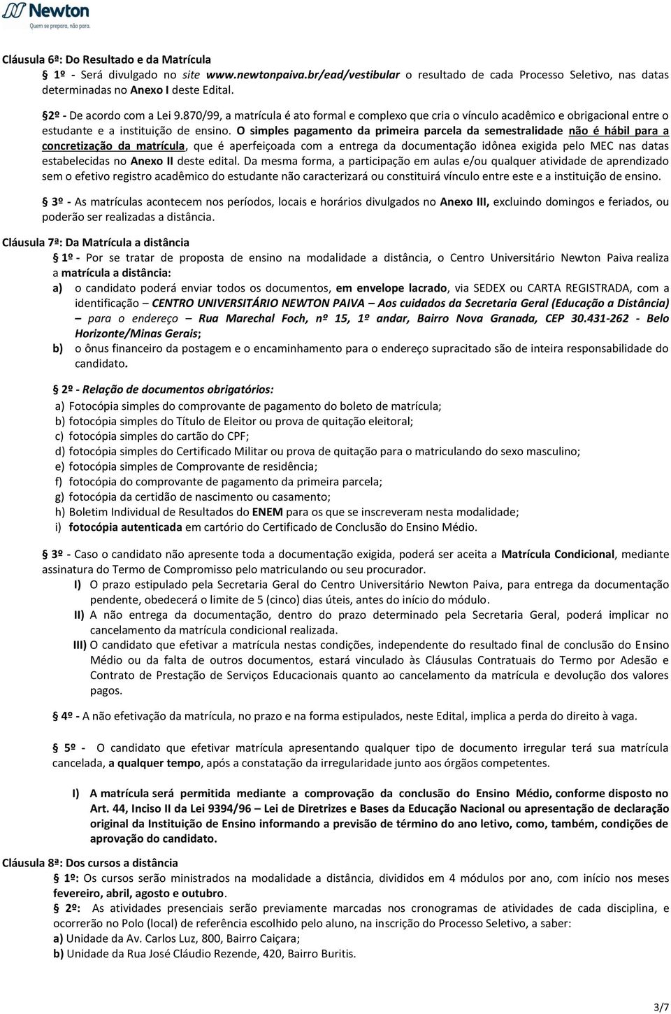 O simples pagamento da primeira parcela da semestralidade não é hábil para a concretização da matrícula, que é aperfeiçoada com a entrega da documentação idônea exigida pelo MEC nas datas