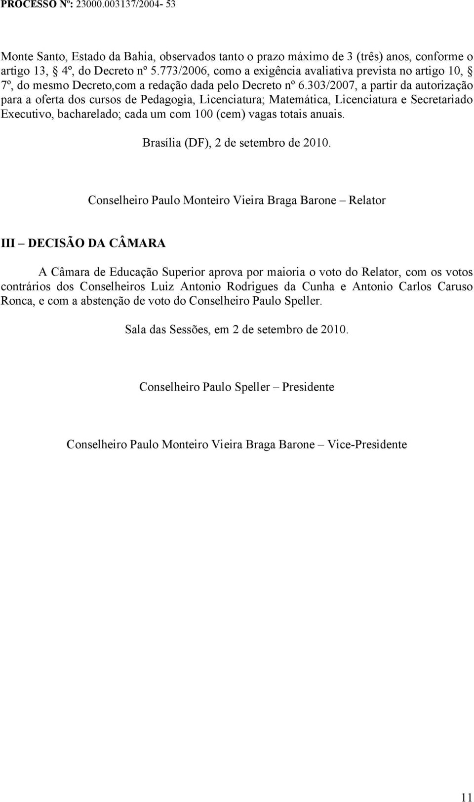 303/2007, a partir da autorização para a oferta dos cursos de Pedagogia, Licenciatura; Matemática, Licenciatura e Secretariado Executivo, bacharelado; cada um com 100 (cem) vagas totais anuais.