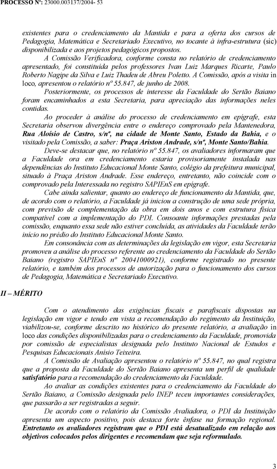 A Comissão Verificadora, conforme consta no relatório de credenciamento apresentado, foi constituída pelos professores Ivan Luiz Marques Ricarte, Paulo Roberto Nagipe da Silva e Luiz Thadeu de Abreu