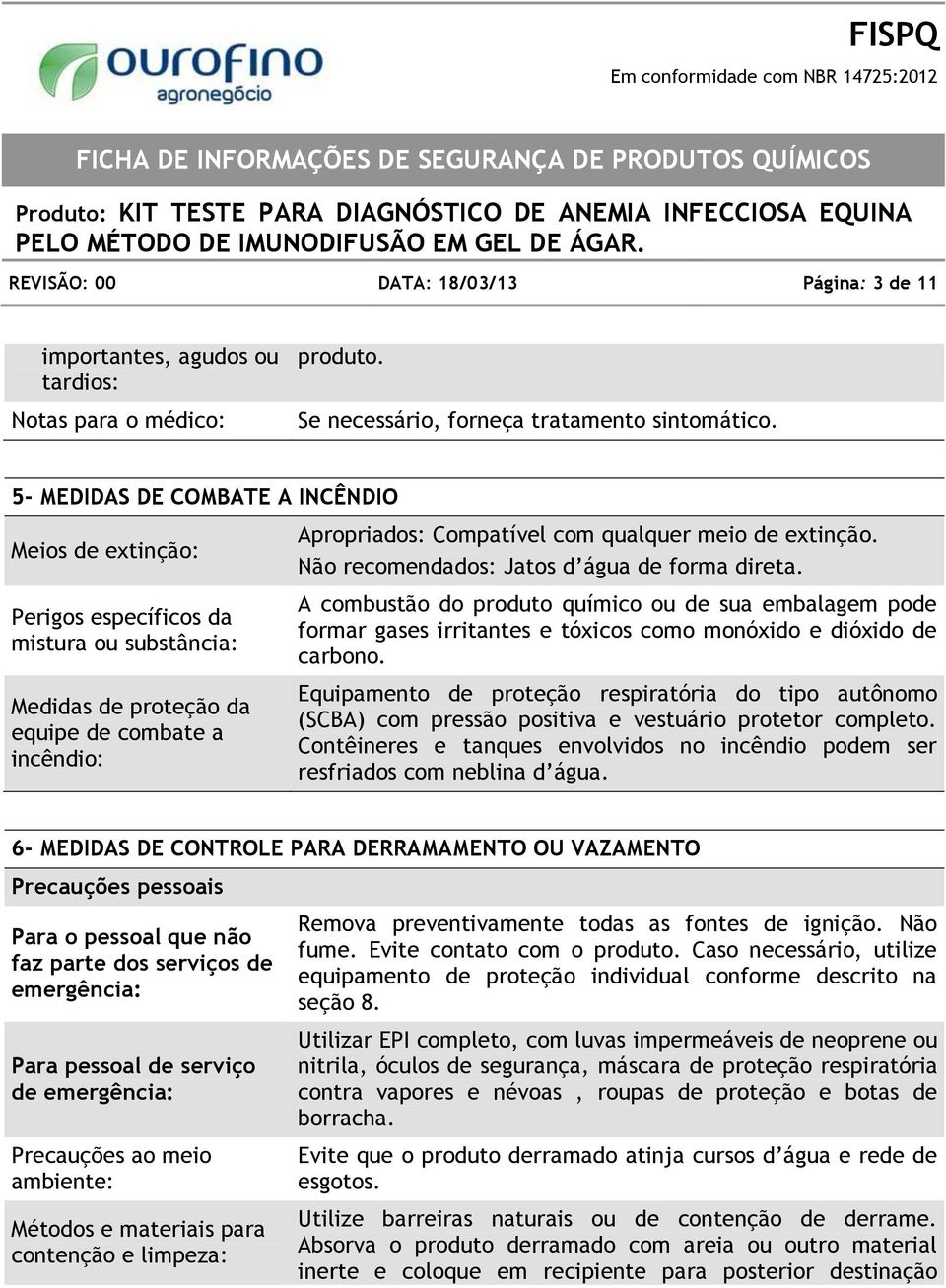 extinção. Não recomendados: Jatos d água de forma direta. A combustão do produto químico ou de sua embalagem pode formar gases irritantes e tóxicos como monóxido e dióxido de carbono.