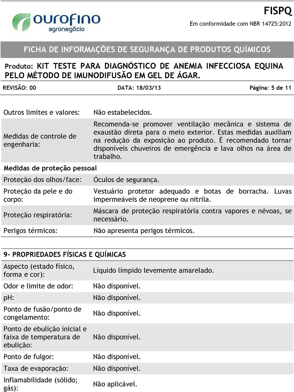 Estas medidas auxiliam na redução da exposição ao produto. É recomendado tornar disponíveis chuveiros de emergência e lava olhos na área de trabalho. Óculos de segurança.