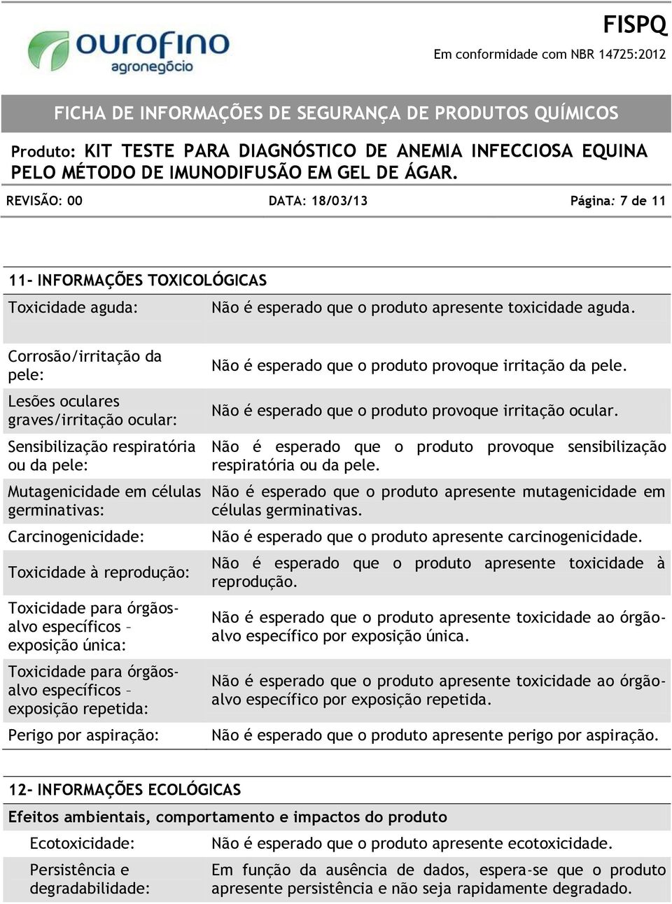 Toxicidade para órgãosalvo específicos exposição única: Toxicidade para órgãosalvo específicos exposição repetida: Perigo por aspiração: Não é esperado que o produto provoque irritação da pele.