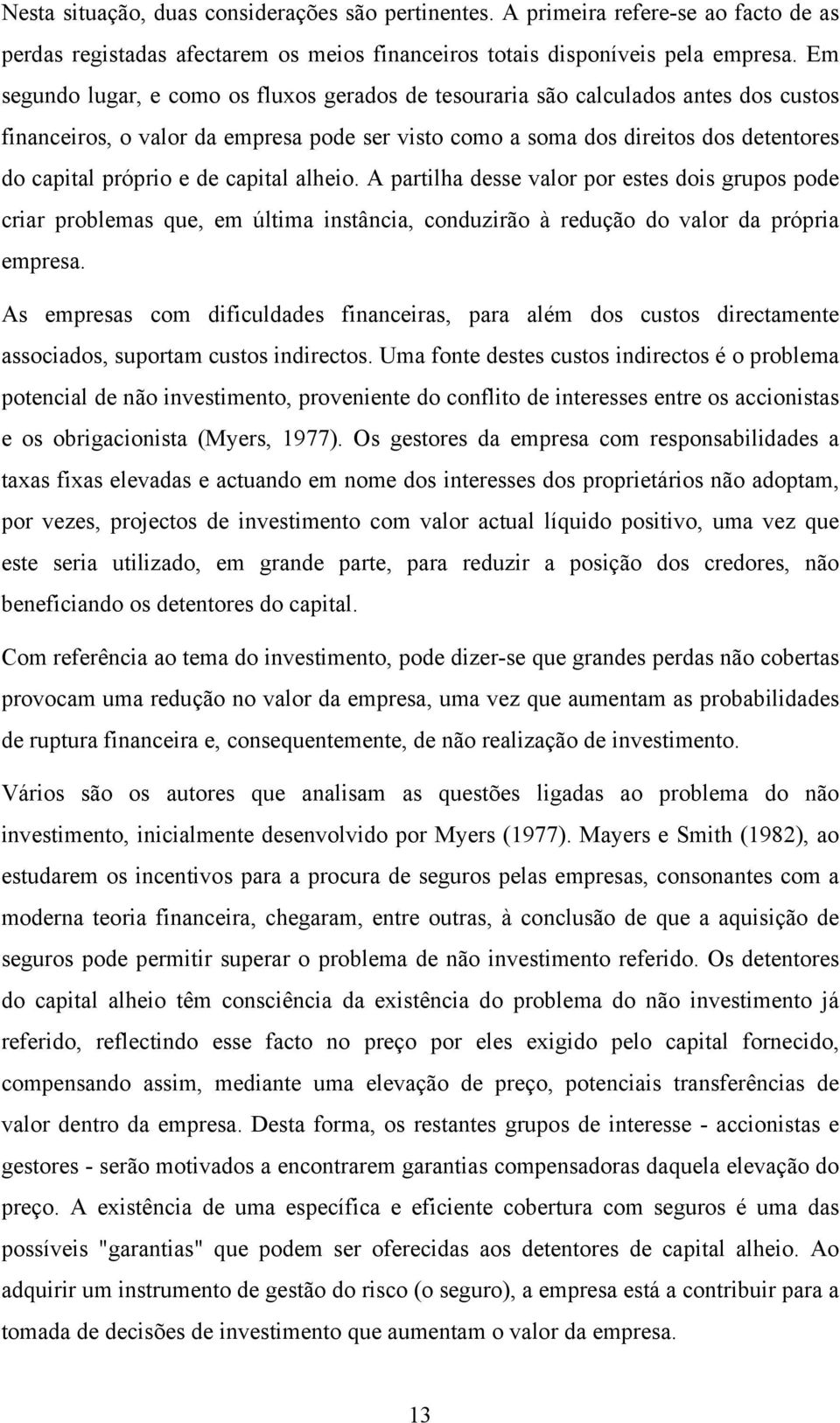 capital alheio. A partilha desse valor por estes dois grupos pode criar problemas que, em última instância, conduzirão à redução do valor da própria empresa.