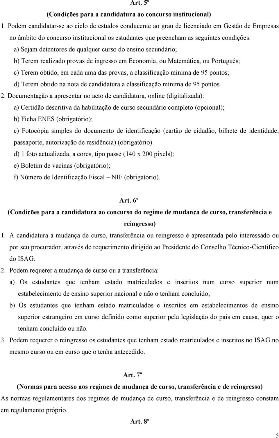 detentores de qualquer curso do ensino secundário; b) Terem realizado provas de ingresso em Economia, ou Matemática, ou Português; c) Terem obtido, em cada uma das provas, a classificação mínima de