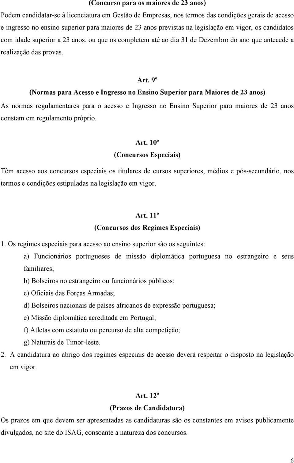 9º (Normas para Acesso e Ingresso no Ensino Superior para Maiores de 23 anos) As normas regulamentares para o acesso e Ingresso no Ensino Superior para maiores de 23 anos constam em regulamento