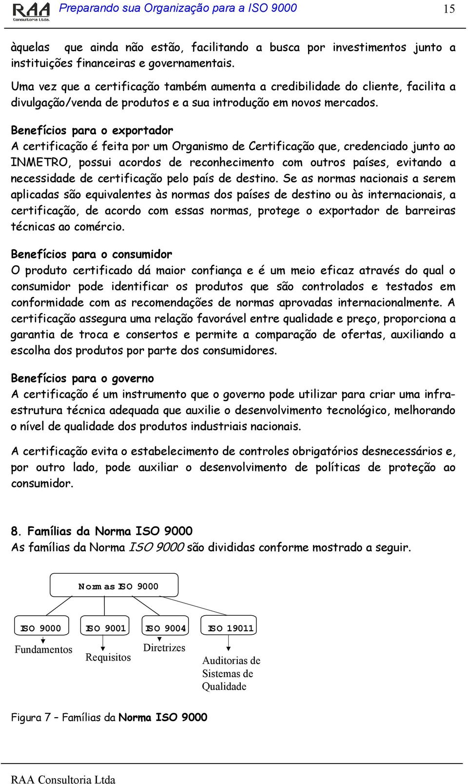 Benefícios para o exportador A certificação é feita por um Organismo de Certificação que, credenciado junto ao INMETRO, possui acordos de reconhecimento com outros países, evitando a necessidade de