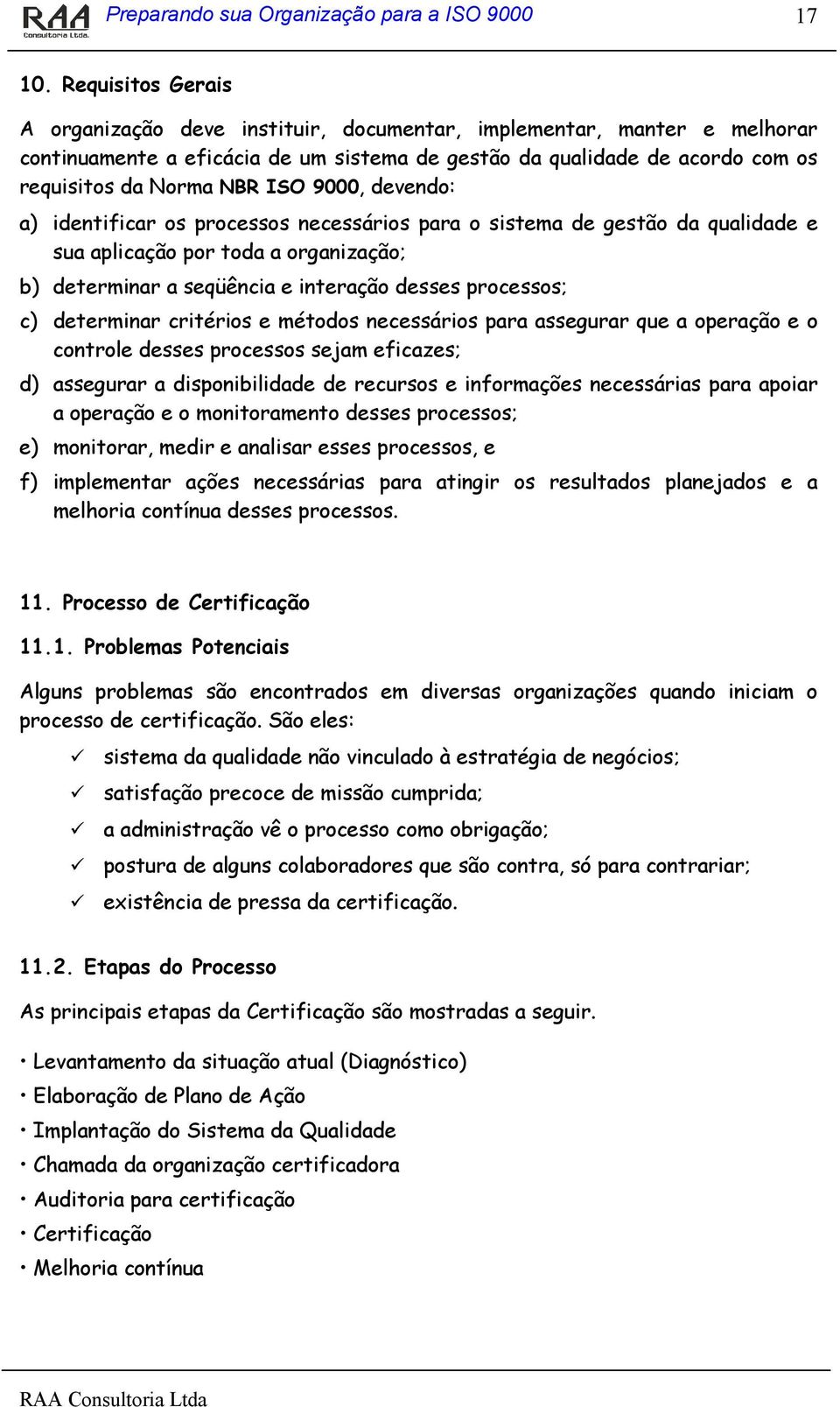 9000, devendo: a) identificar os processos necessários para o sistema de gestão da qualidade e sua aplicação por toda a organização; b) determinar a seqüência e interação desses processos; c)