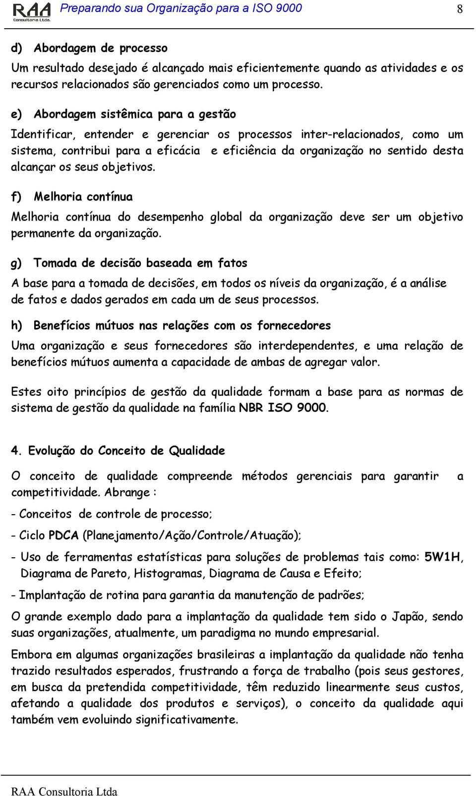 e) Abordagem sistêmica para a gestão Identificar, entender e gerenciar os processos inter-relacionados, como um sistema, contribui para a eficácia e eficiência da organização no sentido desta