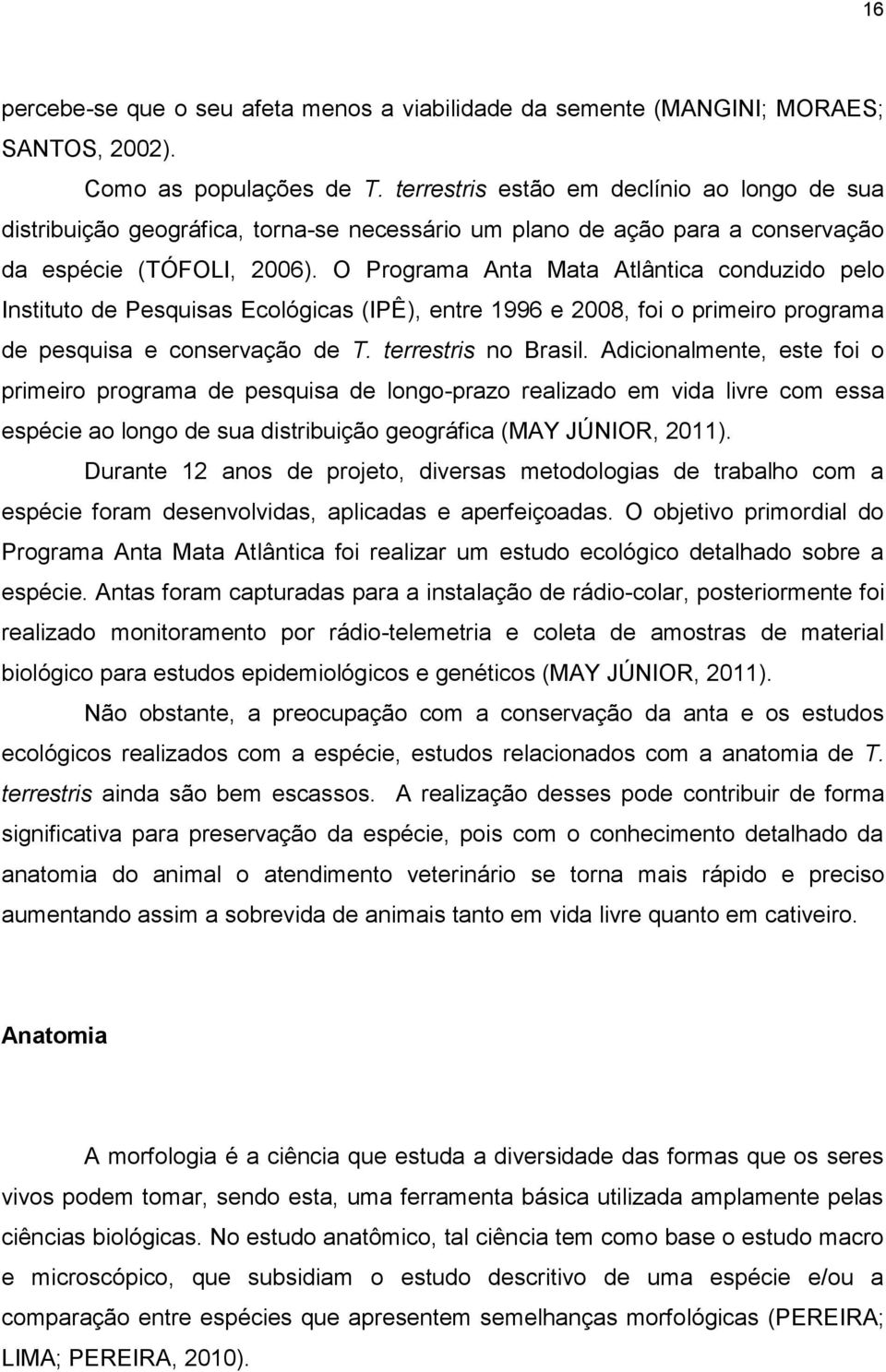 O Programa Anta Mata Atlântica conduzido pelo Instituto de Pesquisas Ecológicas (IPÊ), entre 1996 e 2008, foi o primeiro programa de pesquisa e conservação de T. terrestris no Brasil.