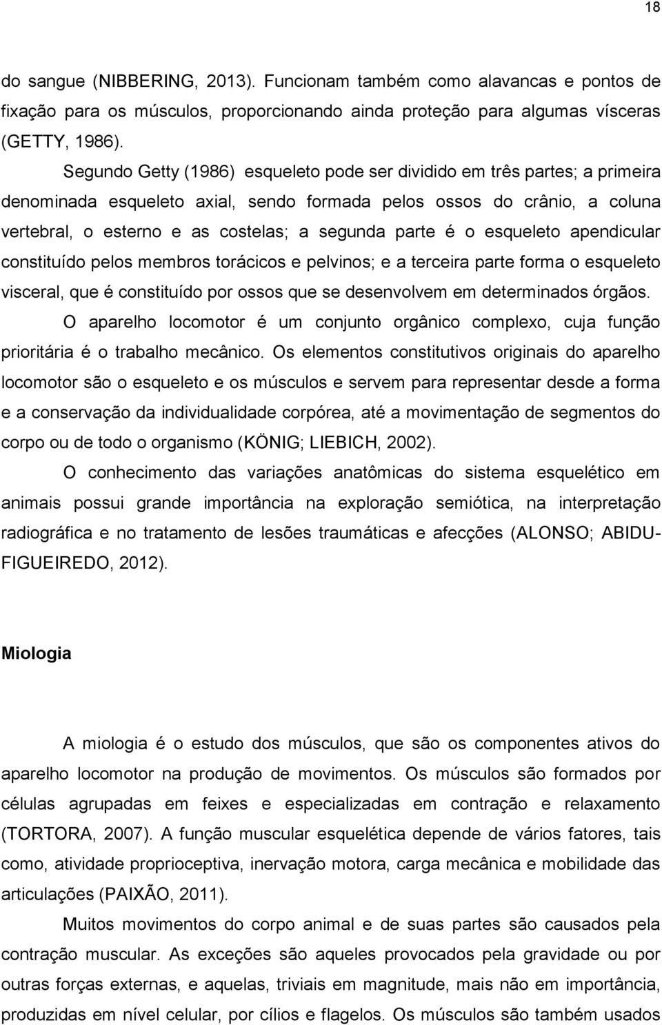 parte é o esqueleto apendicular constituído pelos membros torácicos e pelvinos; e a terceira parte forma o esqueleto visceral, que é constituído por ossos que se desenvolvem em determinados órgãos.