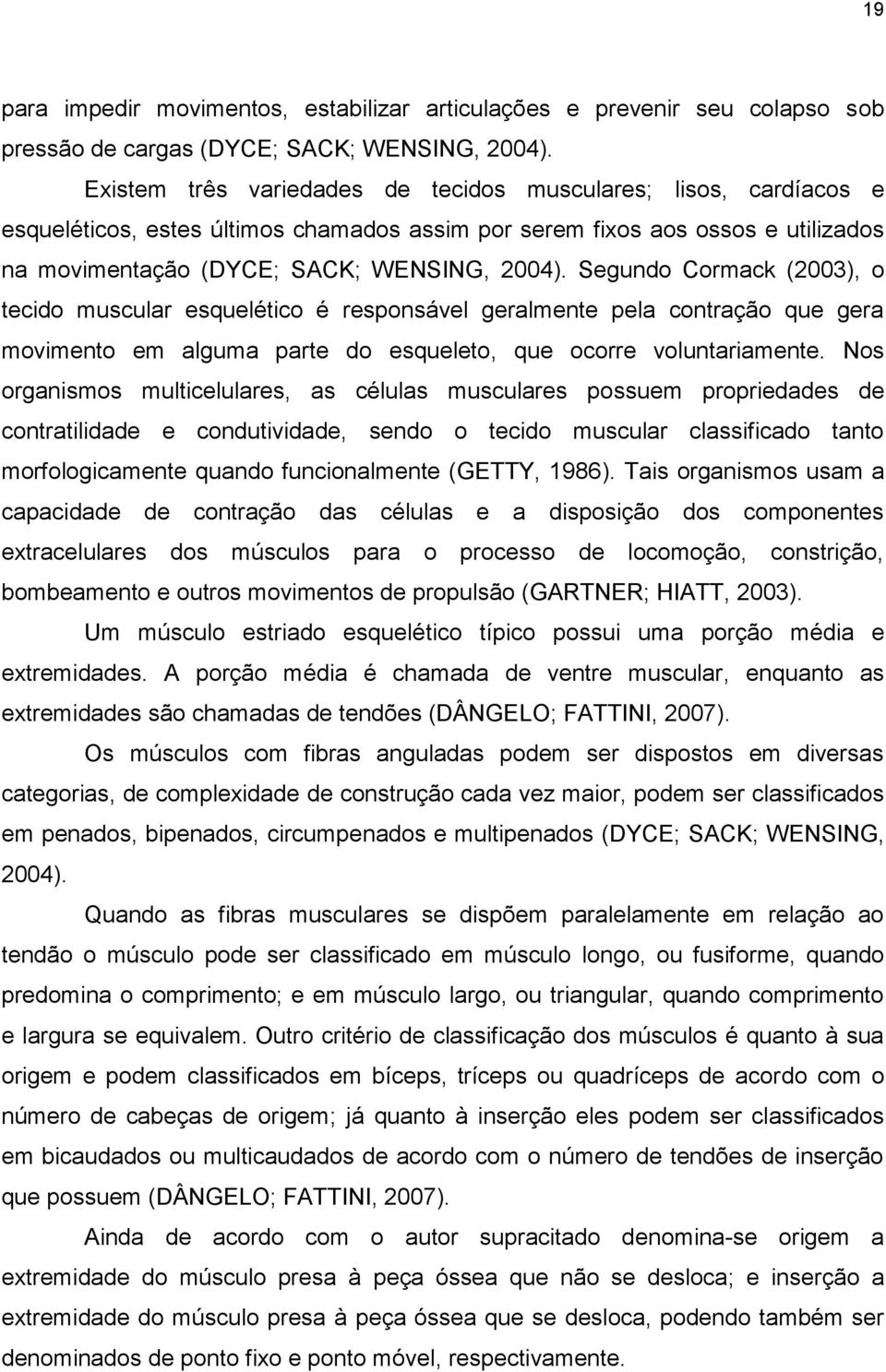 Segundo Cormack (2003), o tecido muscular esquelético é responsável geralmente pela contração que gera movimento em alguma parte do esqueleto, que ocorre voluntariamente.