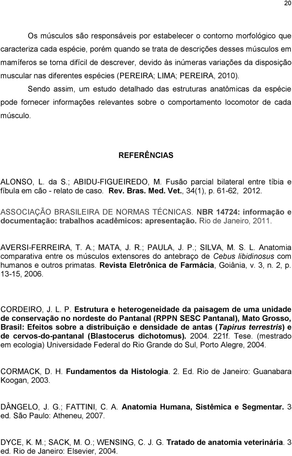 Sendo assim, um estudo detalhado das estruturas anatômicas da espécie pode fornecer informações relevantes sobre o comportamento locomotor de cada músculo. REFERÊNCIAS ALONSO, L. da S.