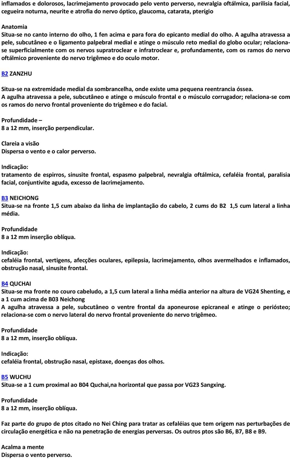 A agulha atravessa a pele, subcutâneo e o ligamento palpebral medial e atinge o músculo reto medial do globo ocular; relacionase superficialmente com os nervos supratroclear e infratroclear e,