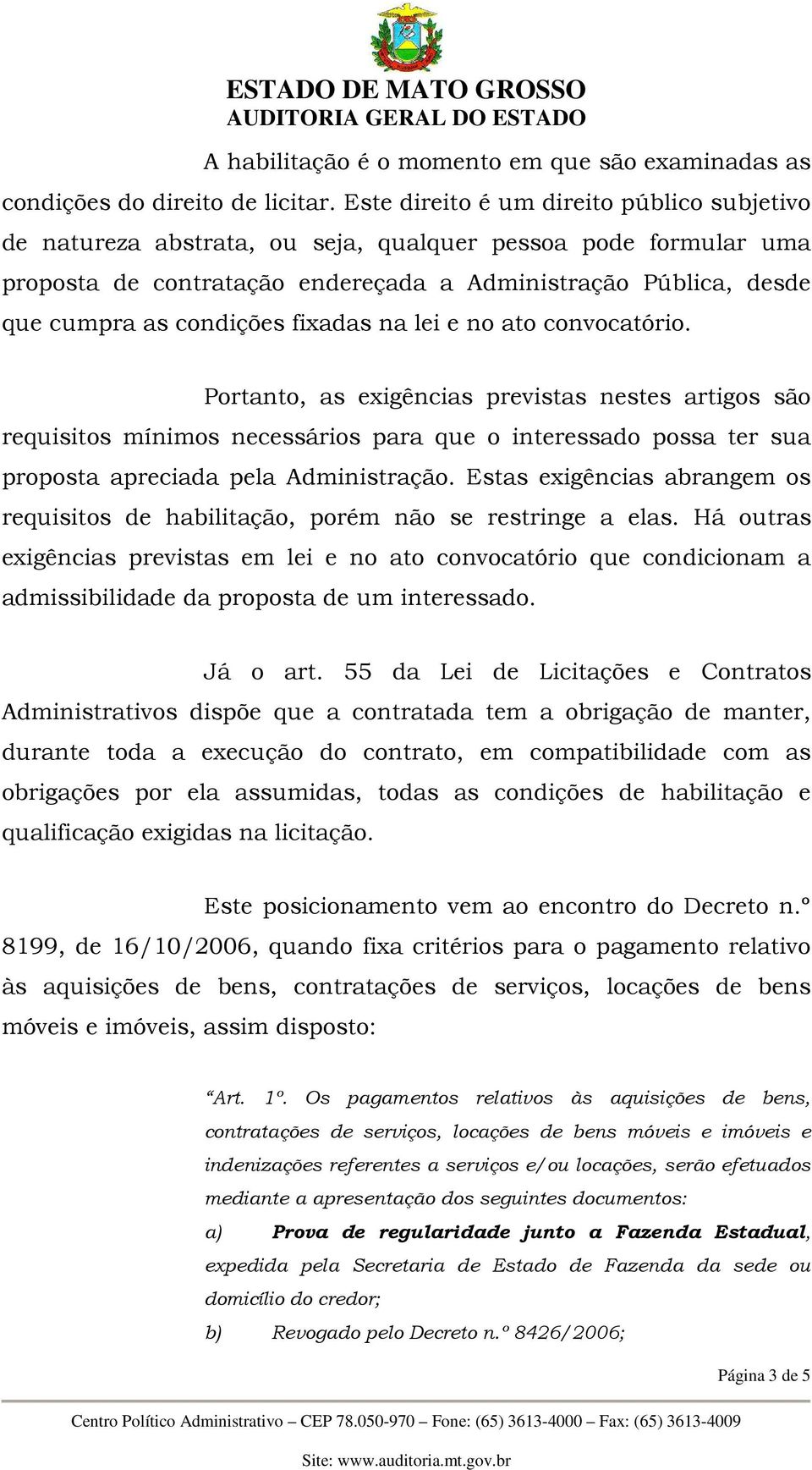 fixadas na lei e no ato convocatório. Portanto, as exigências previstas nestes artigos são requisitos mínimos necessários para que o interessado possa ter sua proposta apreciada pela Administração.