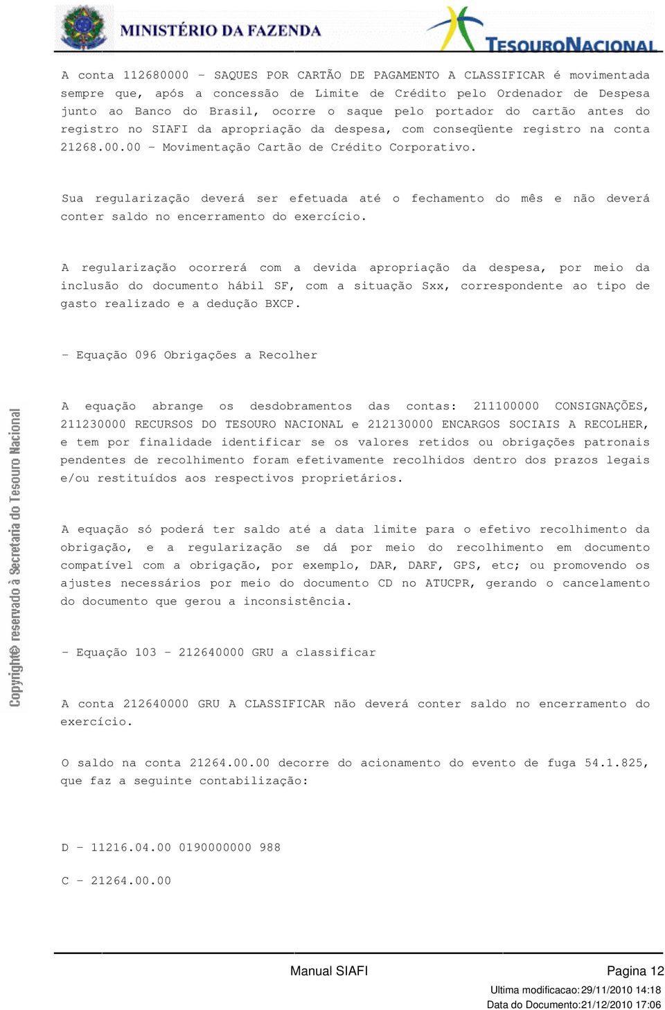 efetuada até o fechamento do mês e não deverá conter saldo no encerramento do exercício A regularização ocorrerá com a devida apropriação da despesa, por meio da inclusão do documento hábil SF, com a