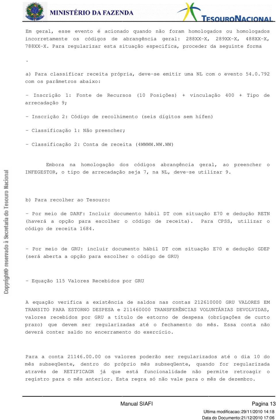 vinculação 400 + Tipo de arrecadação 9; - Inscrição 2: Código de recolhimento (seis dígitos sem hífen) - Classificação 1: Não preencher; - Classificação 2: Conta de receita (4WWWWWWWW) Embora na