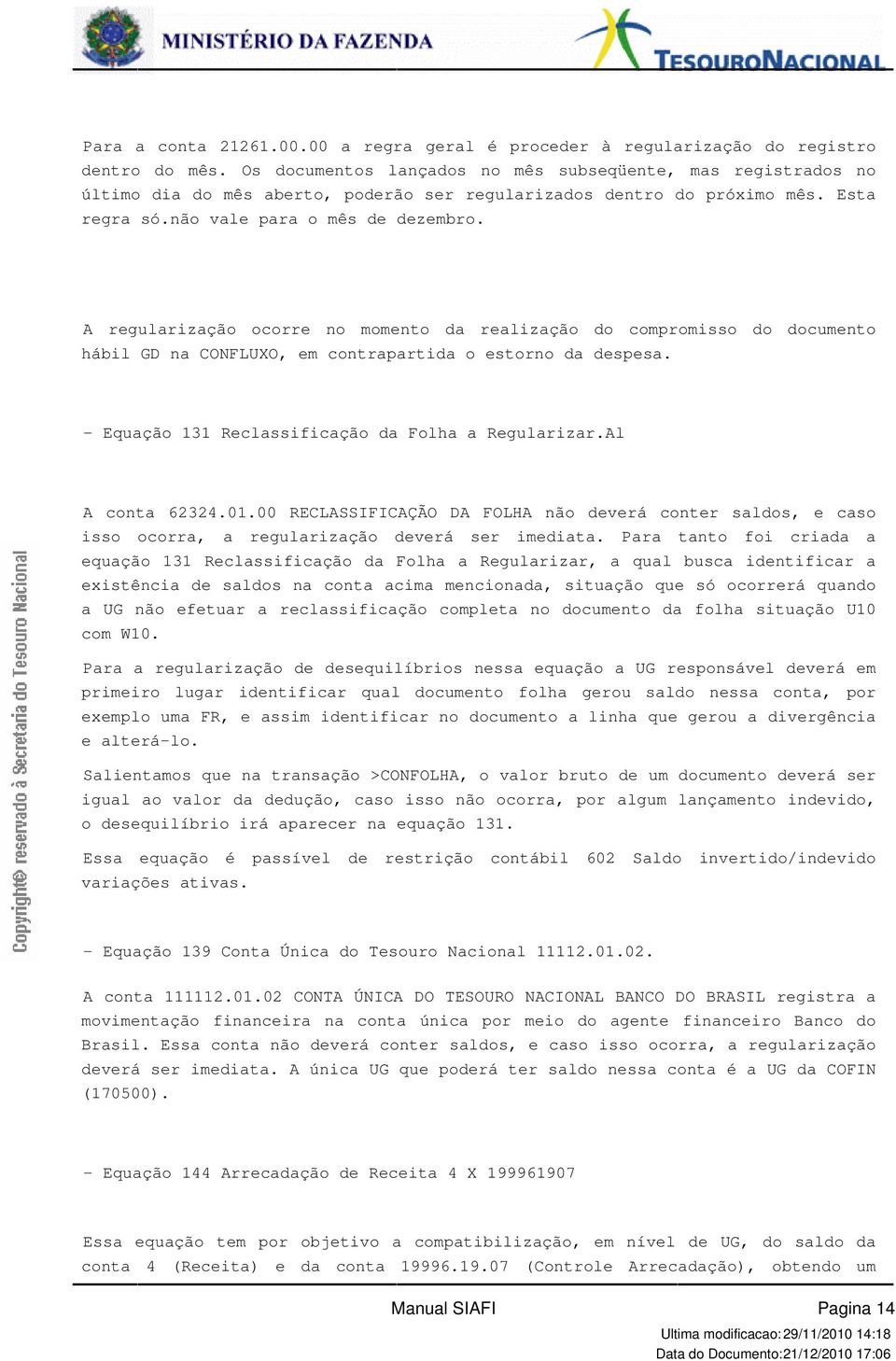 estorno da despesa - Equação 131 Reclassificação da Folha a RegularizarAl A conta 623240100 RECLASSIFICAÇÃO DA FOLHA não deverá conter saldos, e caso isso ocorra, a regularização deverá ser imediata