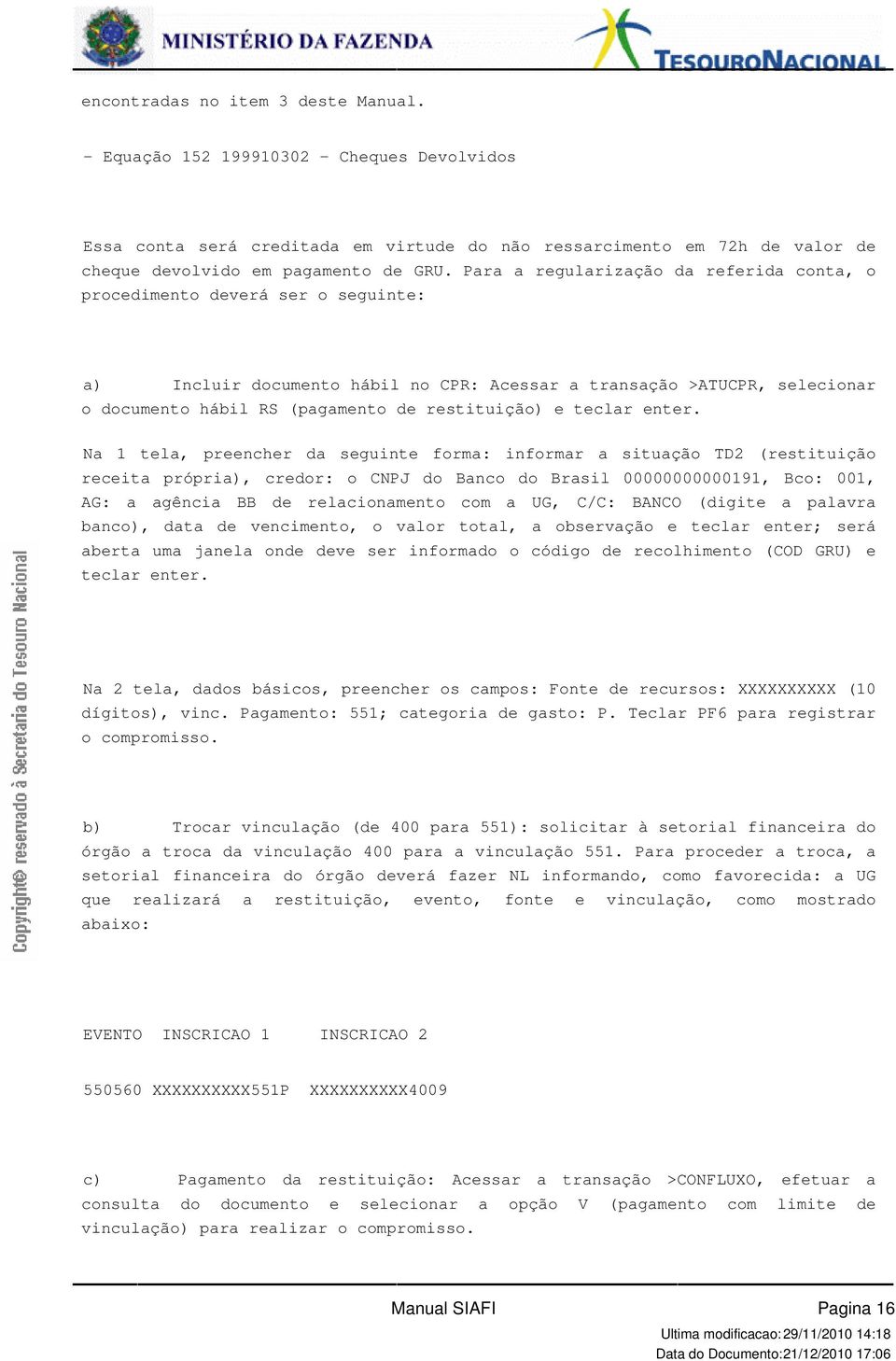 teclar enter Na 1 tela, preencher da seguinte forma: informar a situação TD2 (restituição receita própria), credor: o CNPJ do Banco do Brasil 00000000000191, Bco: 001, AG: a agência BB de