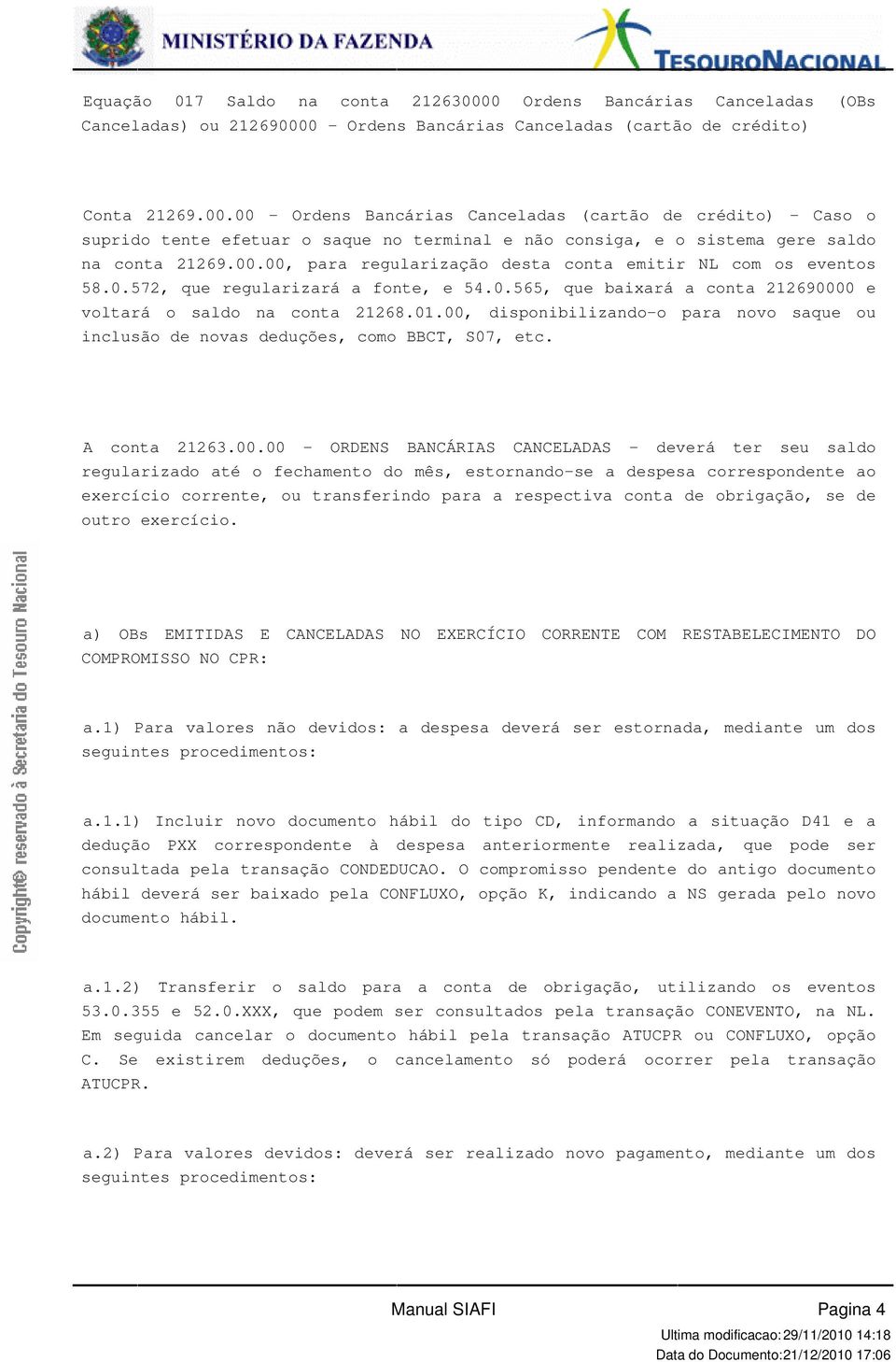 regularizará a fonte, e 540565, que baixará a conta 212690000 e voltará o saldo na conta 212680100, disponibilizando-o para novo saque ou inclusão de novas deduções, como BBCT, S07, etc A conta