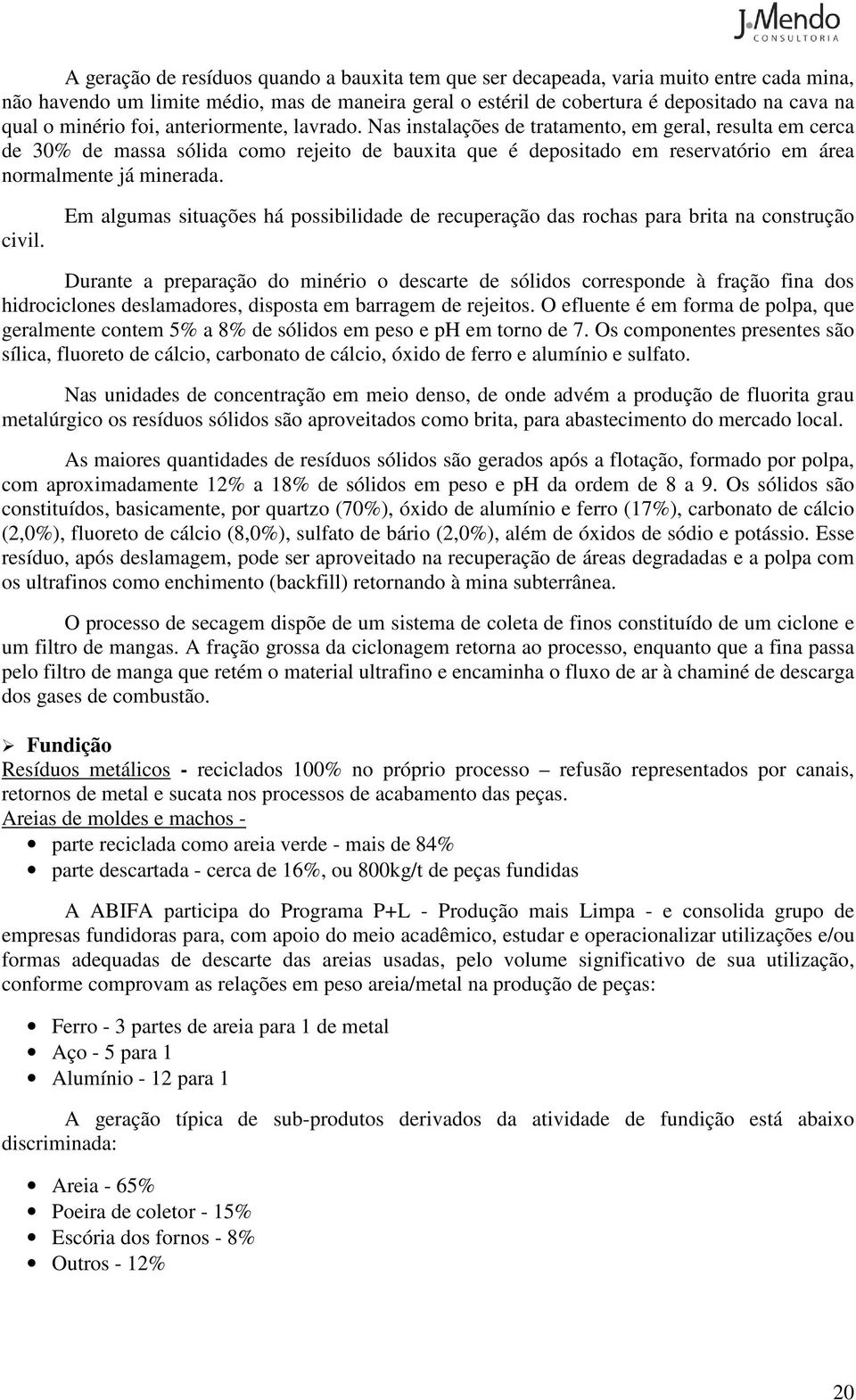 Nas instalações de tratamento, em geral, resulta em cerca de 30% de massa sólida como rejeito de bauxita que é depositado em reservatório em área normalmente já minerada. civil.