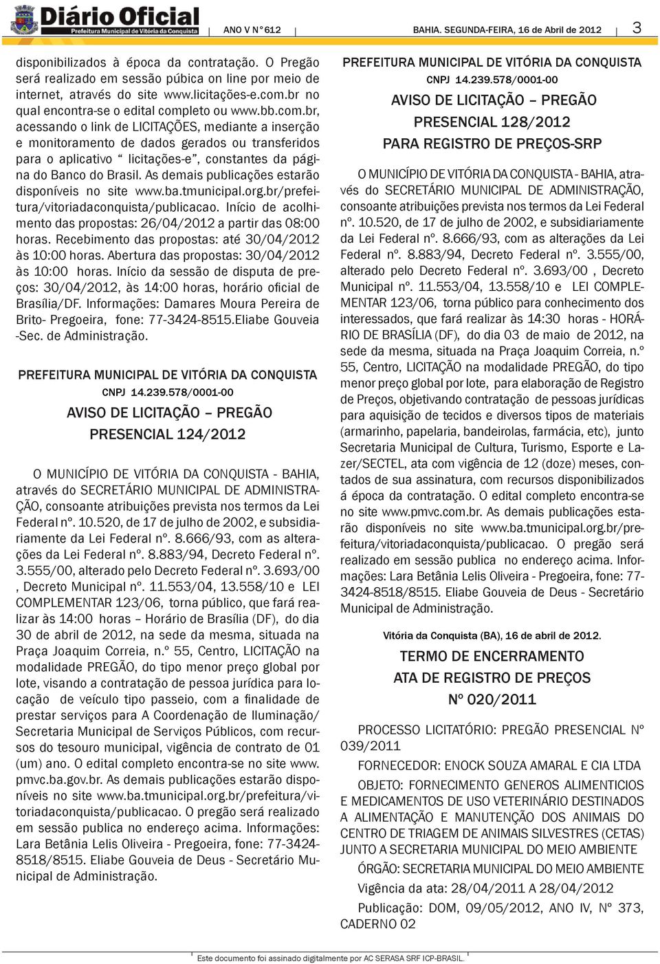 As demais publicações estarão disponíveis no site www.ba.tmunicipal.org.br/prefeitura/vitoriadaconquista/publicacao. Início de acolhimento das propostas: 26/04/2012 a partir das 08:00 horas.
