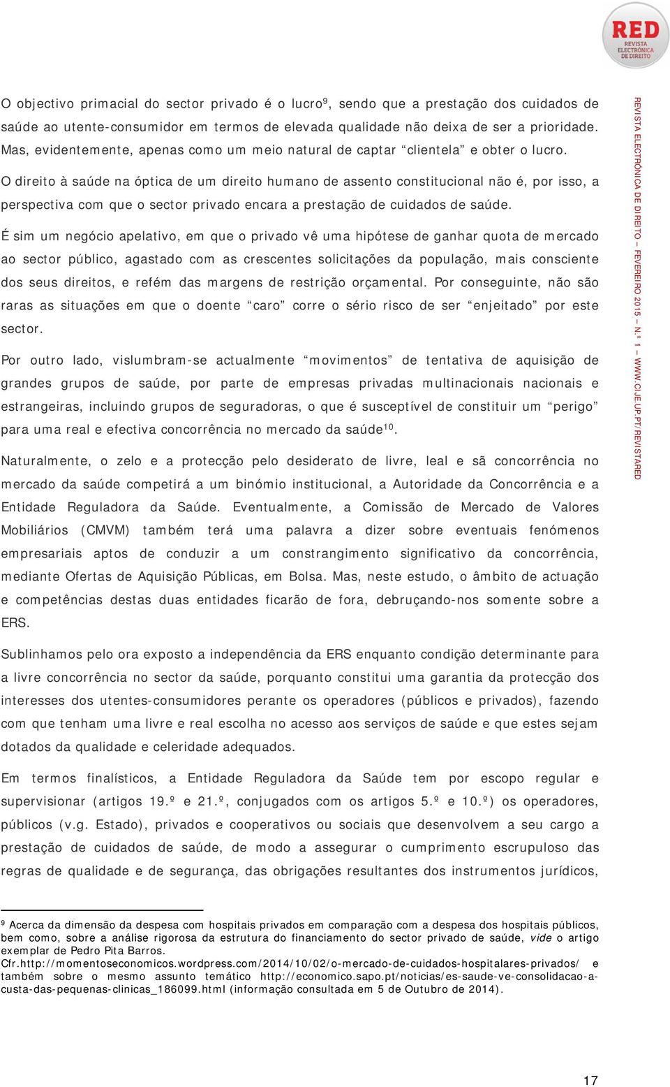 O direito à saúde na óptica de um direito humano de assento constitucional não é, por isso, a perspectiva com que o sector privado encara a prestação de cuidados de saúde.