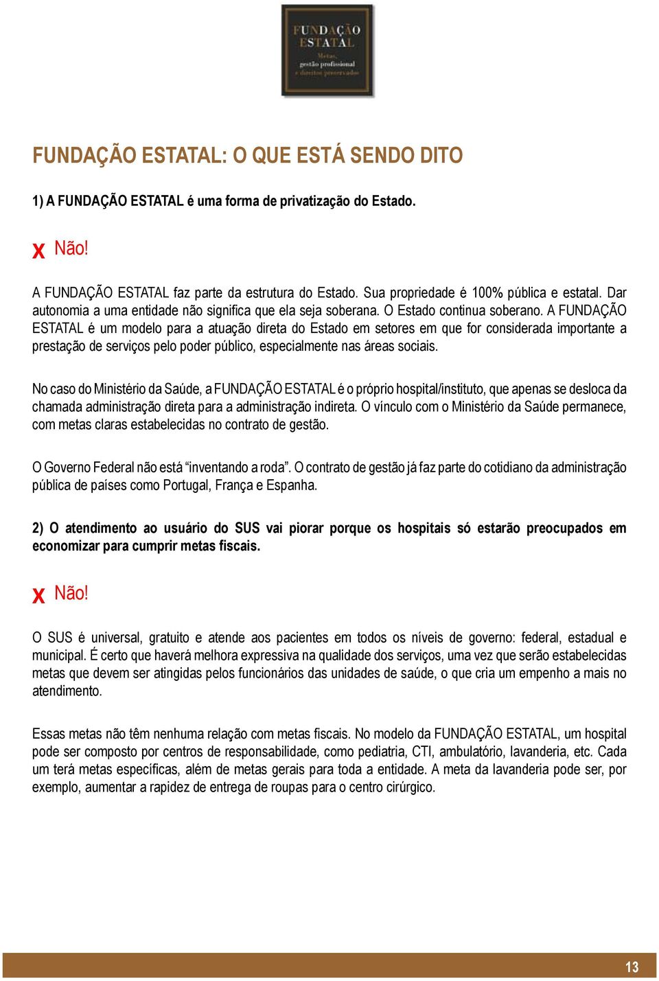 A FUNDAÇÃO ESTATAL é um modelo para a atuação direta do Estado em setores em que for considerada importante a prestação de serviços pelo poder público, especialmente nas áreas sociais.