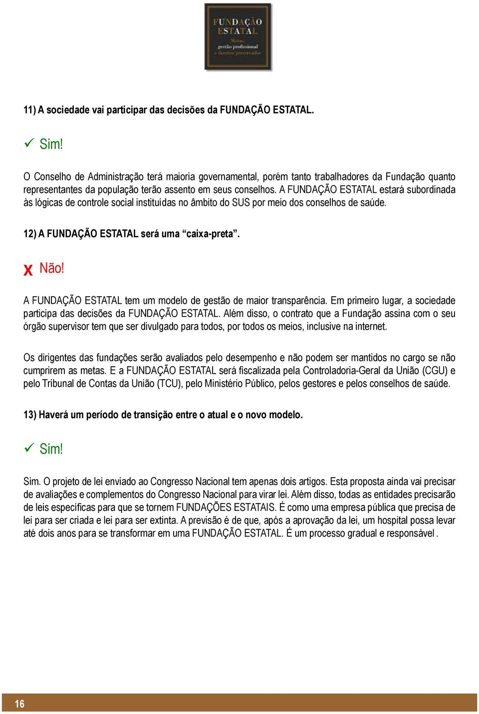 A FUNDAÇÃO ESTATAL estará subordinada às lógicas de controle social instituídas no âmbito do SUS por meio dos conselhos de saúde. 12) A FUNDAÇÃO ESTATAL será uma caixa-preta.