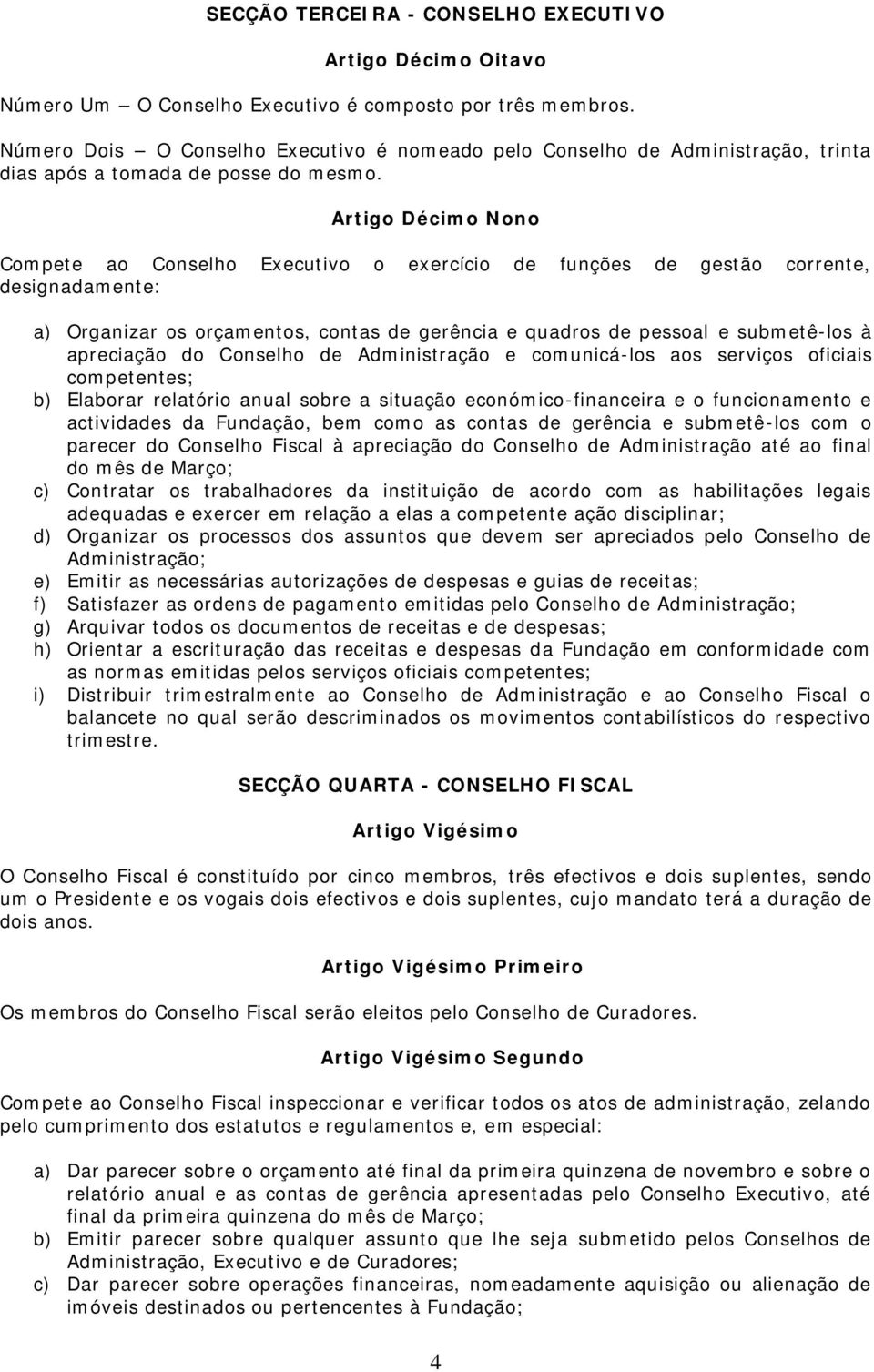 Artigo Décimo Nono Compete ao Conselho Executivo o exercício de funções de gestão corrente, designadamente: a) Organizar os orçamentos, contas de gerência e quadros de pessoal e submetê-los à