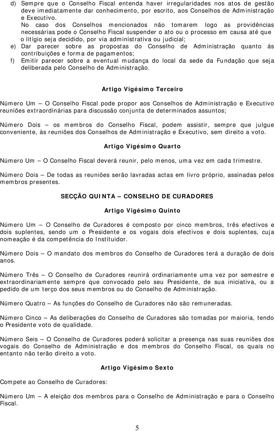 judicial; e) Dar parecer sobre as propostas do Conselho de Administração quanto ás contribuições e forma de pagamentos; f) Emitir parecer sobre a eventual mudança do local da sede da Fundação que