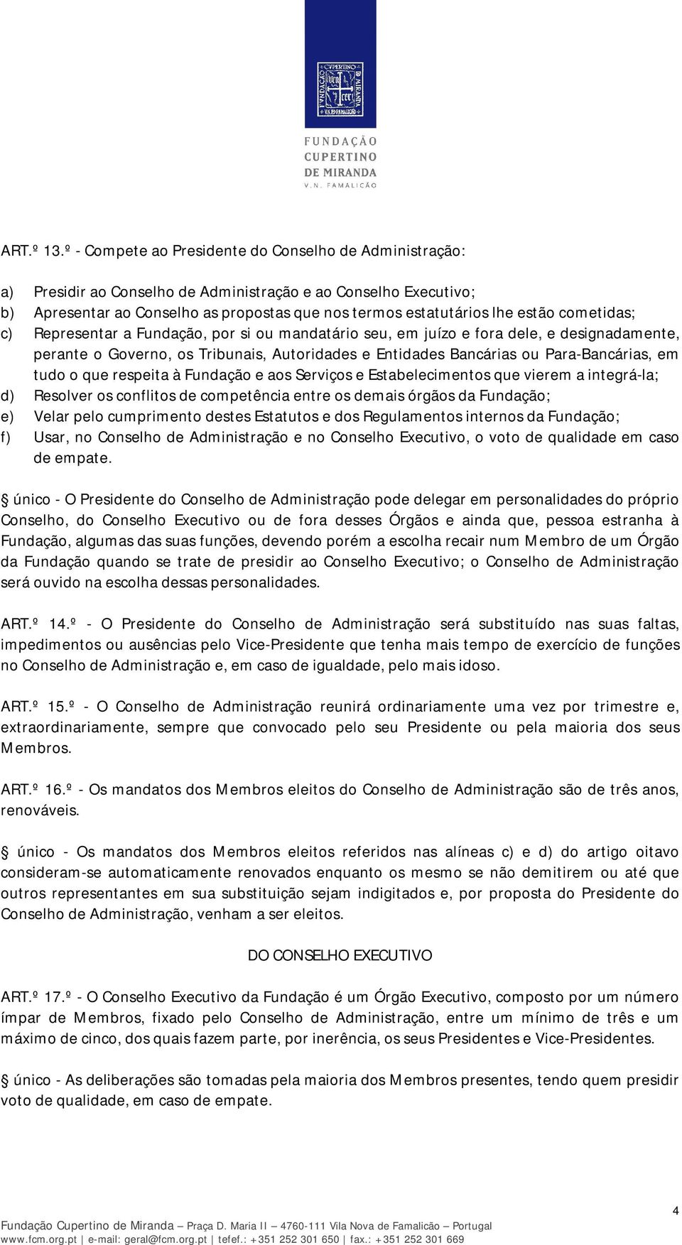 cometidas; c) Representar a Fundação, por si ou mandatário seu, em juízo e fora dele, e designadamente, perante o Governo, os Tribunais, Autoridades e Entidades Bancárias ou Para-Bancárias, em tudo o