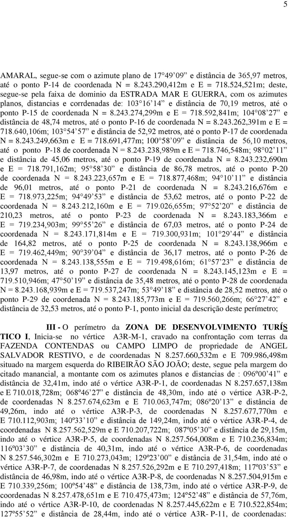 8.243.274,299m e E = 718.592,841m; 104 08 27 e distância de 48,74 metros, até o ponto P-16 de coordenada N = 8.243.262,391m e E = 718.