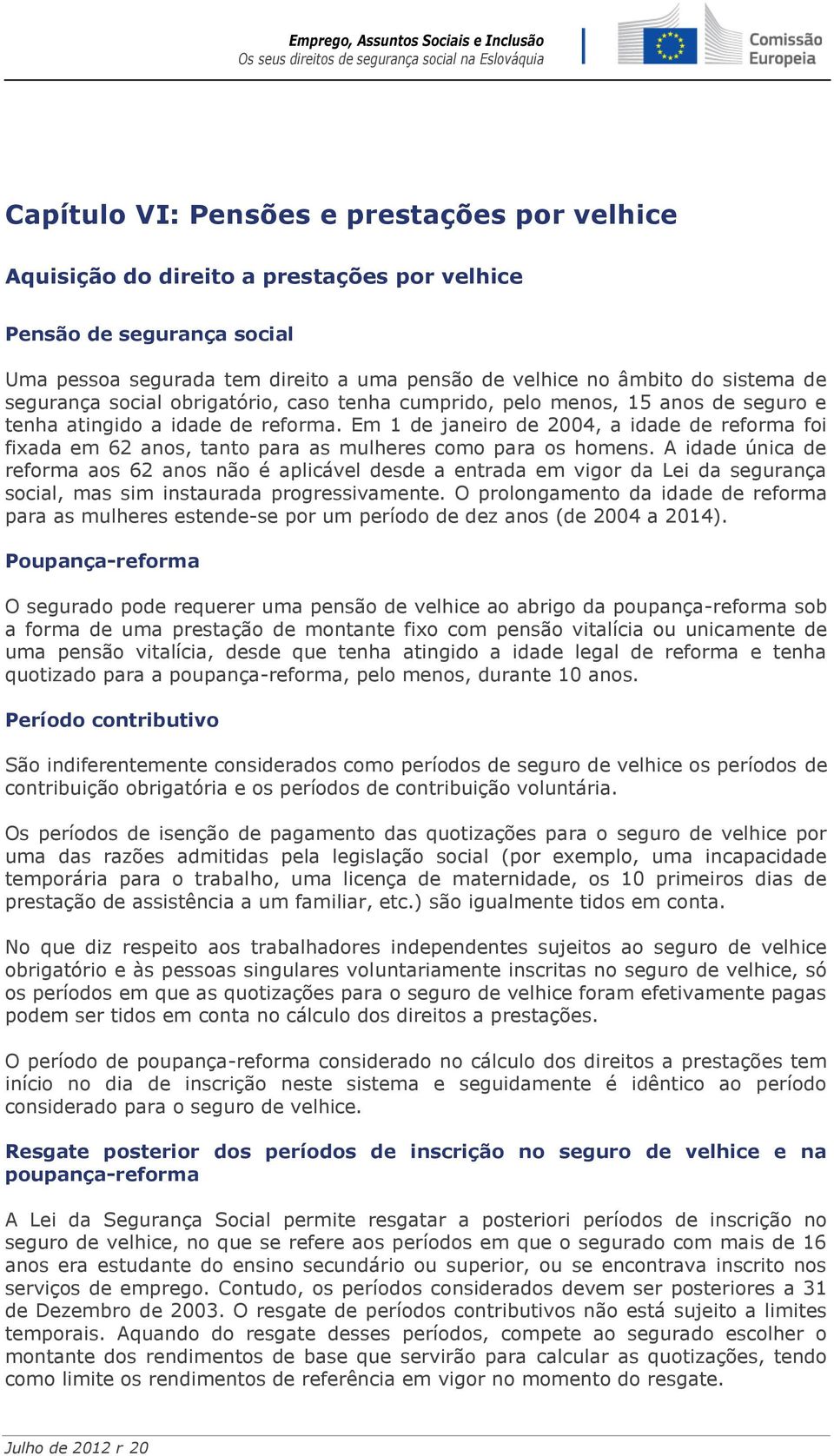 Em 1 de janeiro de 2004, a idade de reforma foi fixada em 62 anos, tanto para as mulheres como para os homens.